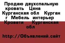 Продаю двухспальную кровать › Цена ­ 4 000 - Курганская обл., Курган г. Мебель, интерьер » Кровати   . Курганская обл.